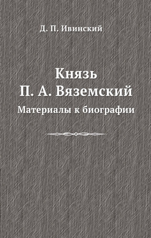 Д. П. Ивинский. Князь П. А. Вяземский: материалы к историко-литературной биографии